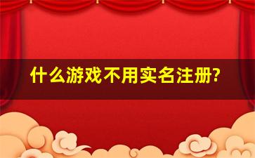 什么游戏不用实名注册?