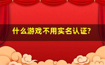 什么游戏不用实名认证?