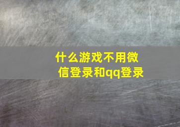 什么游戏不用微信登录和qq登录