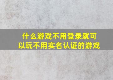 什么游戏不用登录就可以玩不用实名认证的游戏