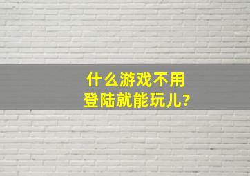 什么游戏不用登陆就能玩儿?