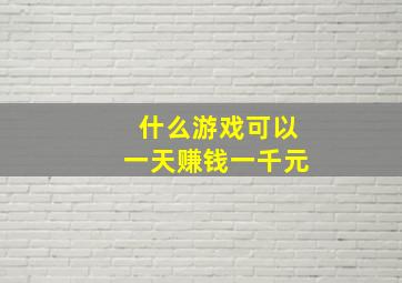 什么游戏可以一天赚钱一千元