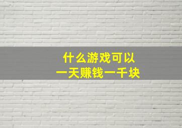 什么游戏可以一天赚钱一千块