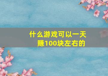 什么游戏可以一天赚100块左右的