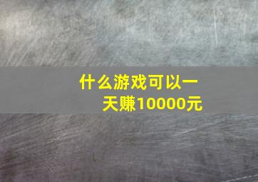 什么游戏可以一天赚10000元