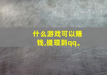 什么游戏可以赚钱,提现到qq。