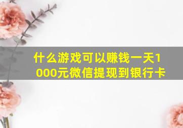 什么游戏可以赚钱一天1000元微信提现到银行卡