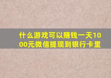 什么游戏可以赚钱一天1000元微信提现到银行卡里