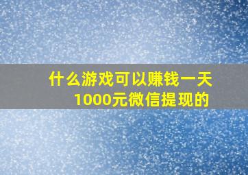 什么游戏可以赚钱一天1000元微信提现的