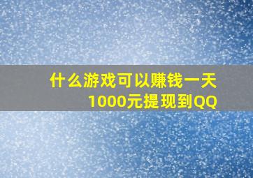 什么游戏可以赚钱一天1000元提现到QQ