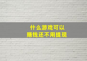 什么游戏可以赚钱还不用提现