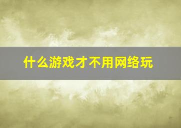 什么游戏才不用网络玩