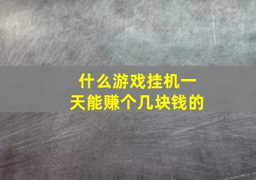 什么游戏挂机一天能赚个几块钱的