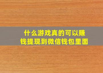 什么游戏真的可以赚钱提现到微信钱包里面