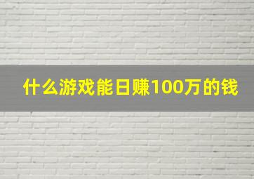 什么游戏能日赚100万的钱