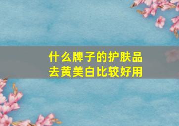 什么牌子的护肤品去黄美白比较好用