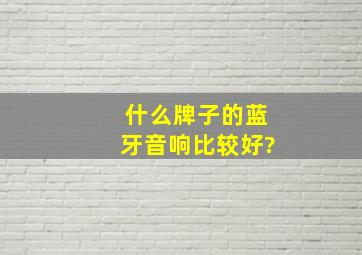 什么牌子的蓝牙音响比较好?