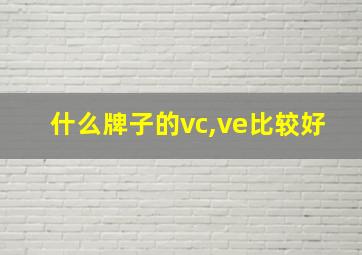 什么牌子的vc,ve比较好