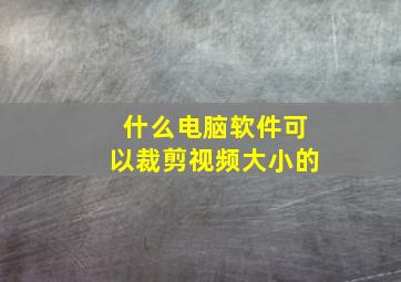 什么电脑软件可以裁剪视频大小的