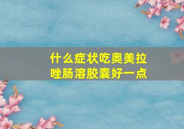 什么症状吃奥美拉唑肠溶胶囊好一点