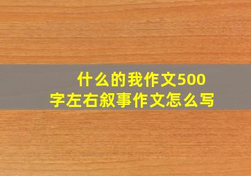 什么的我作文500字左右叙事作文怎么写