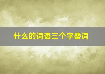 什么的词语三个字叠词