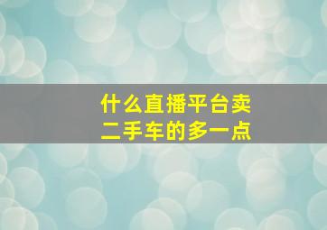 什么直播平台卖二手车的多一点