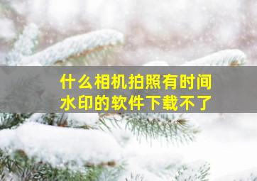 什么相机拍照有时间水印的软件下载不了