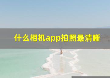 什么相机app拍照最清晰