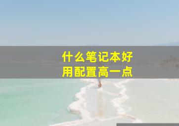 什么笔记本好用配置高一点