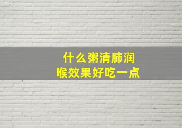 什么粥清肺润喉效果好吃一点