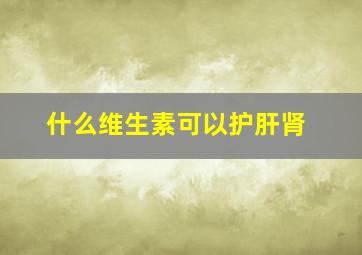 什么维生素可以护肝肾