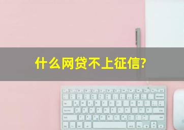 什么网贷不上征信?