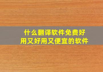 什么翻译软件免费好用又好用又便宜的软件