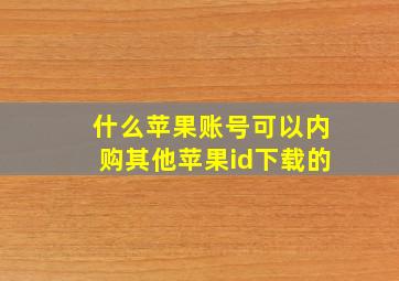 什么苹果账号可以内购其他苹果id下载的