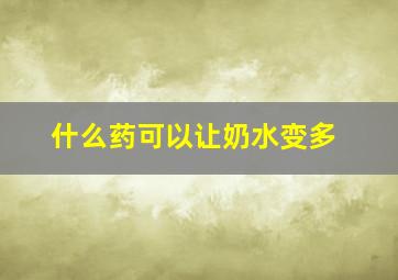 什么药可以让奶水变多