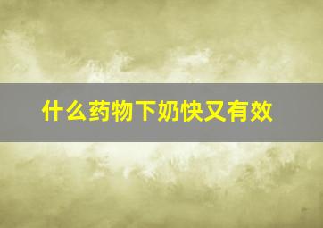 什么药物下奶快又有效