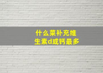 什么菜补充维生素d或钙最多