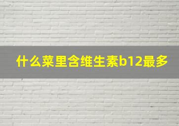 什么菜里含维生素b12最多