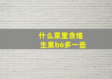 什么菜里含维生素b6多一些