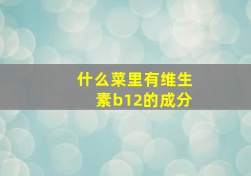 什么菜里有维生素b12的成分