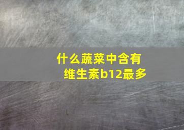 什么蔬菜中含有维生素b12最多