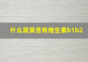 什么蔬菜含有维生素b1b2