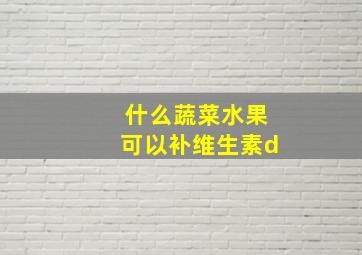 什么蔬菜水果可以补维生素d