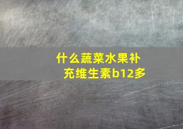 什么蔬菜水果补充维生素b12多