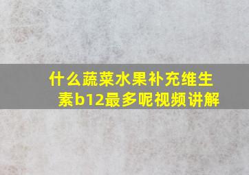 什么蔬菜水果补充维生素b12最多呢视频讲解