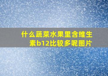 什么蔬菜水果里含维生素b12比较多呢图片