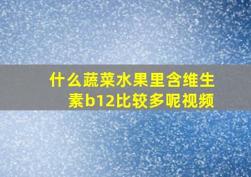 什么蔬菜水果里含维生素b12比较多呢视频