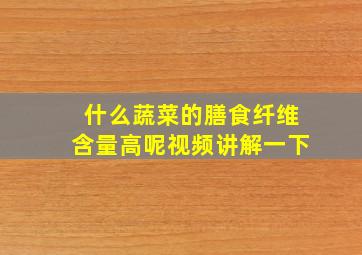 什么蔬菜的膳食纤维含量高呢视频讲解一下