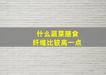 什么蔬菜膳食纤维比较高一点